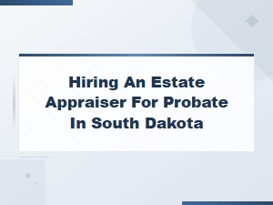 South Dakota Probate: Hiring an Estate Appraiser